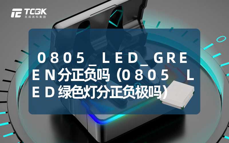 0805_LED_GREEN分正负吗（0805 LED绿色灯分正负极吗）